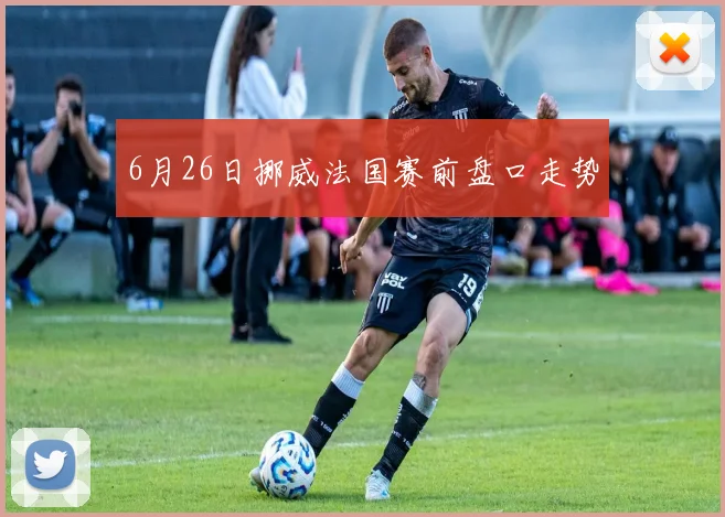 6月26日挪威法国赛前盘口走势