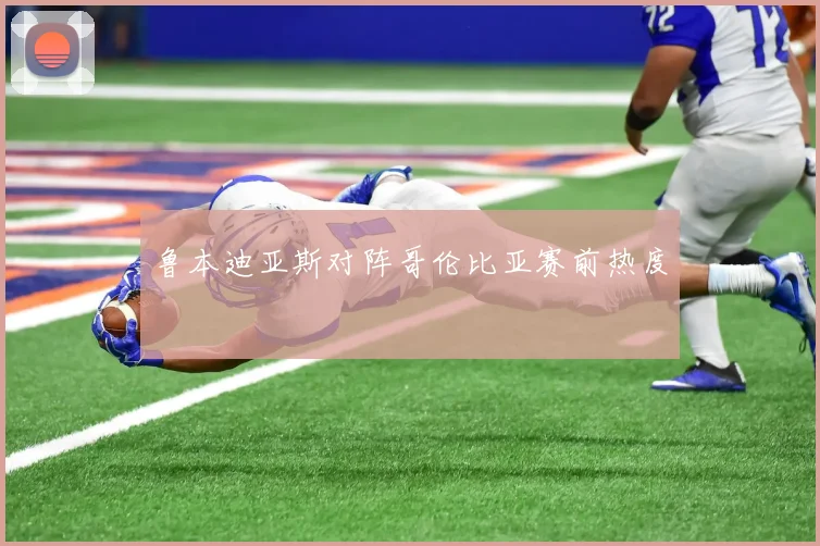 鲁本迪亚斯对阵哥伦比亚赛前热度