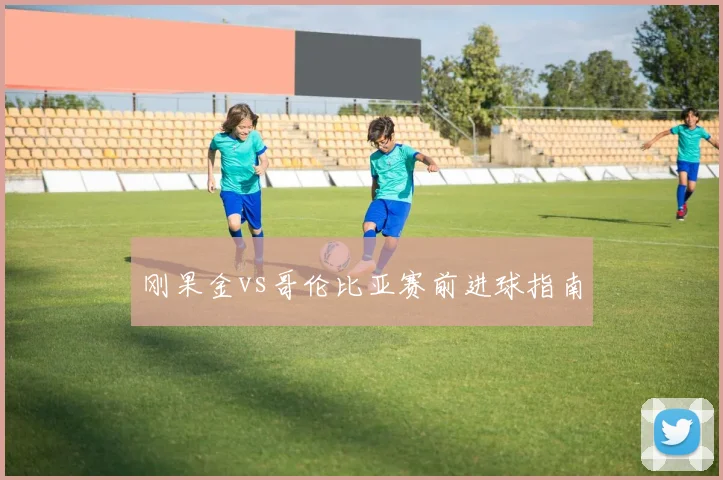 刚果金vs哥伦比亚赛前进球指南