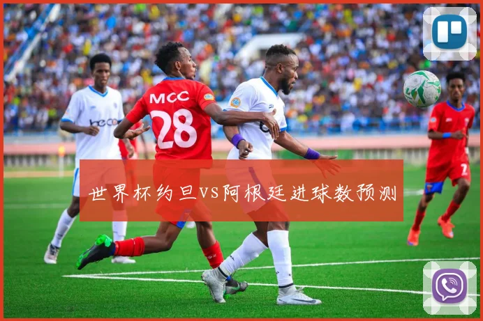 世界杯约旦vs阿根廷进球数预测