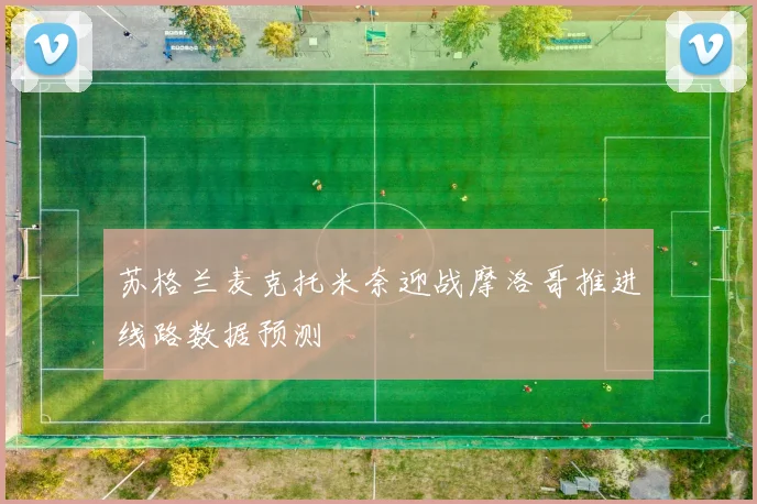 苏格兰麦克托米奈迎战摩洛哥推进线路数据预测 · 用户常问
