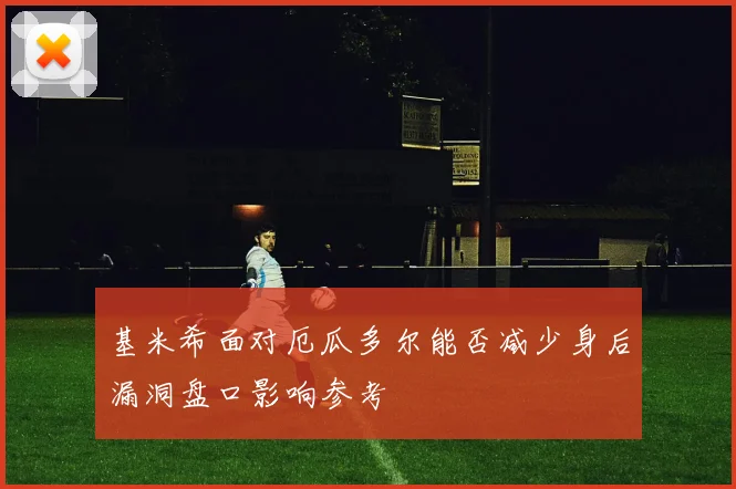 【必赢电游娱乐大厅】基米希面对厄瓜多尔能否减少身后漏洞盘口影响参考