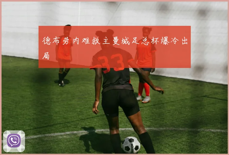 德布劳内难救主曼城足总杯爆冷出局
