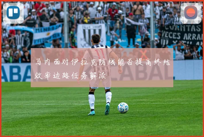 马内面对伊拉克防线能否提高终结效率边路任务解读