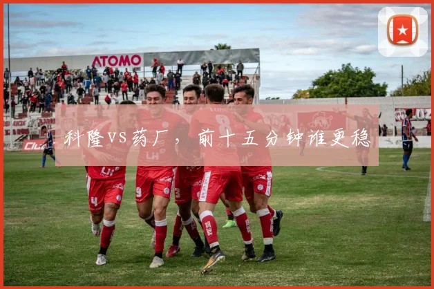 科隆vs药厂，前十五分钟谁更稳