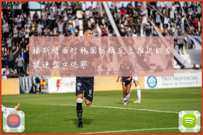 福斯特面对韩国防线反击推进能否提速盘口观察
