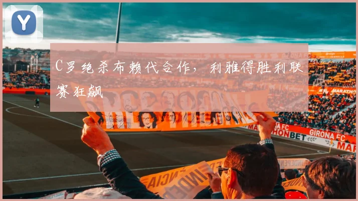C罗绝杀布赖代合作，利雅得胜利联赛狂飙