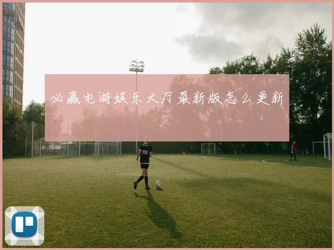 必赢电游娱乐大厅最新版怎么更新