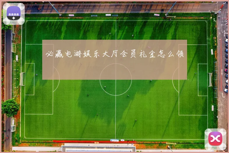 必赢电游娱乐大厅会员礼金怎么领