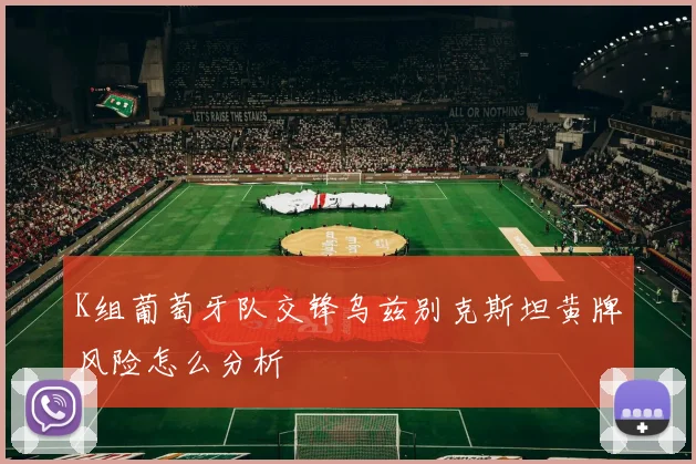 K组葡萄牙队交锋乌兹别克斯坦黄牌风险怎么分析