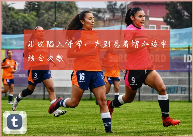 进攻陷入停滞，先别急着增加边中结合次数
