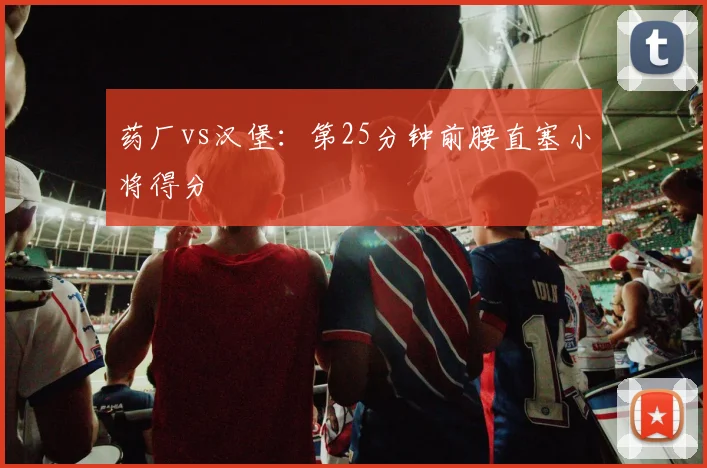 药厂vs汉堡：第25分钟前腰直塞小将得分