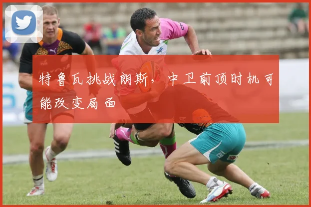 特鲁瓦挑战朗斯,中卫前顶时机可能改变局面