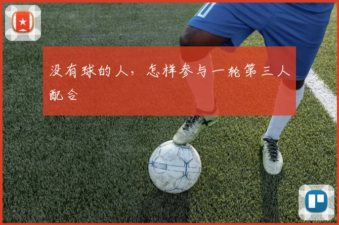 没有球的人，怎样参与一轮第三人配合