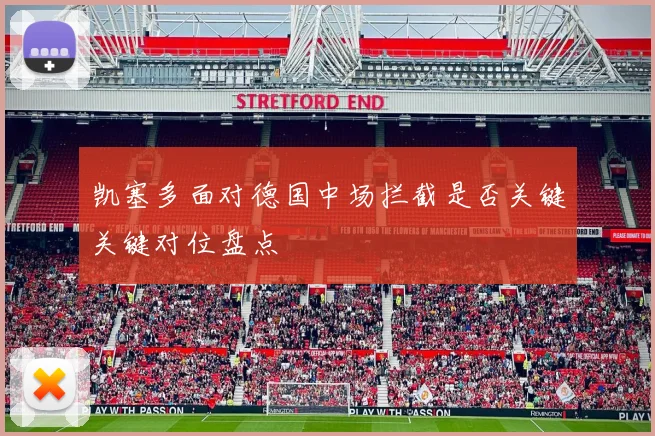 凯塞多面对德国中场拦截是否关键关键对位盘点