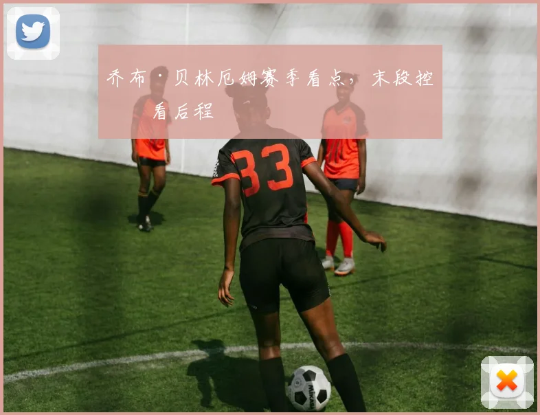 乔布·贝林厄姆赛季看点，末段控球看后程