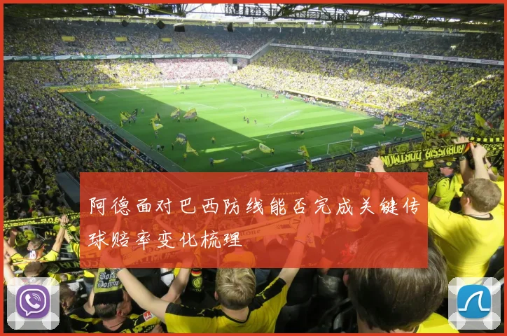 阿德面对巴西防线能否完成关键传球赔率变化梳理