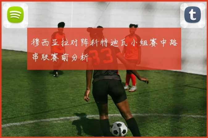 穆西亚拉对阵科特迪瓦小组赛中路串联赛前分析