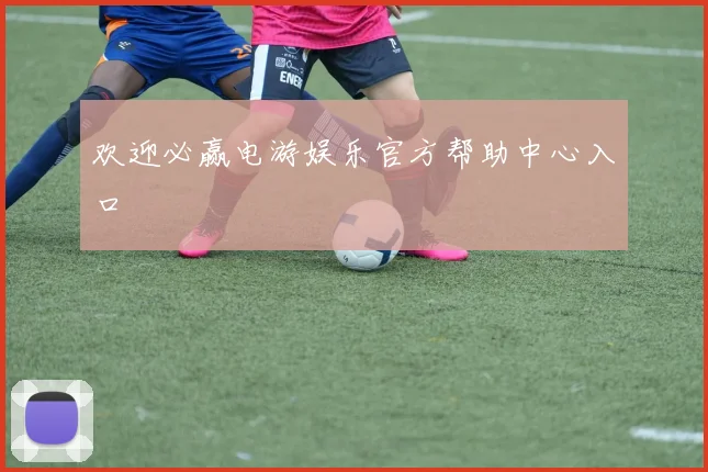 欢迎必赢电游娱乐官方帮助中心入口