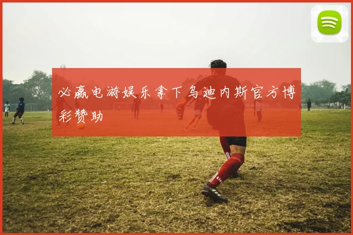 必赢电游娱乐拿下乌迪内斯官方博彩赞助