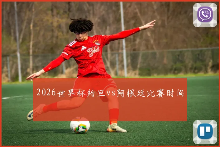 2026世界杯约旦vs阿根廷比赛时间