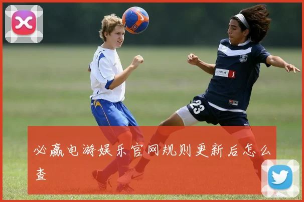 必赢电游娱乐官网规则更新后怎么查