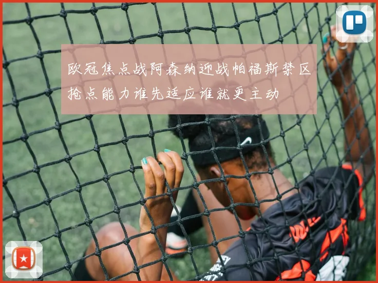 欧冠焦点战阿森纳迎战帕福斯禁区抢点能力谁先适应谁就更主动