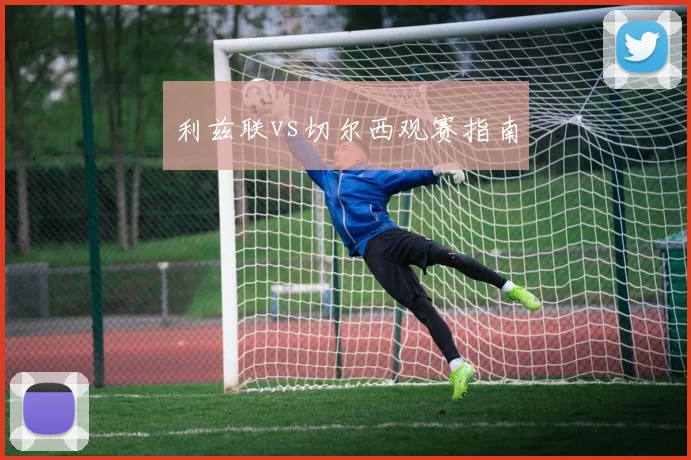 利兹联vs切尔西观赛指南