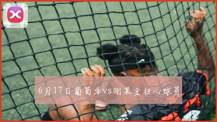 6月17日葡萄牙vs刚果金核心球员