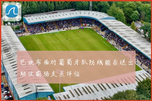 巴坎布面对葡萄牙队防线能否送出助攻前场支点评估