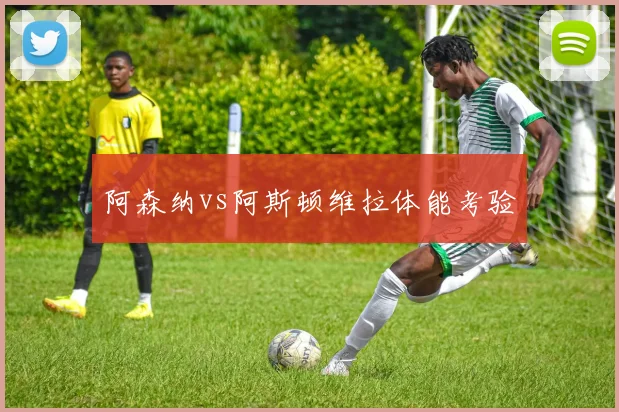 阿森纳vs阿斯顿维拉体能考验