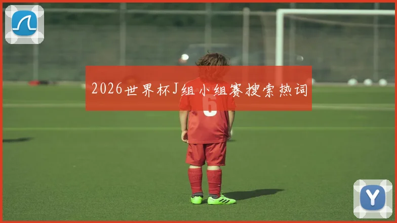 2026世界杯J组小组赛搜索热词