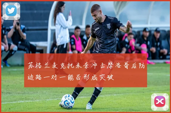 苏格兰麦克托米奈冲击摩洛哥后防边路一对一能否形成突破