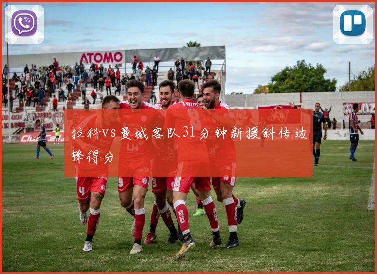 拉科vs曼城客队31分钟新援斜传边锋得分